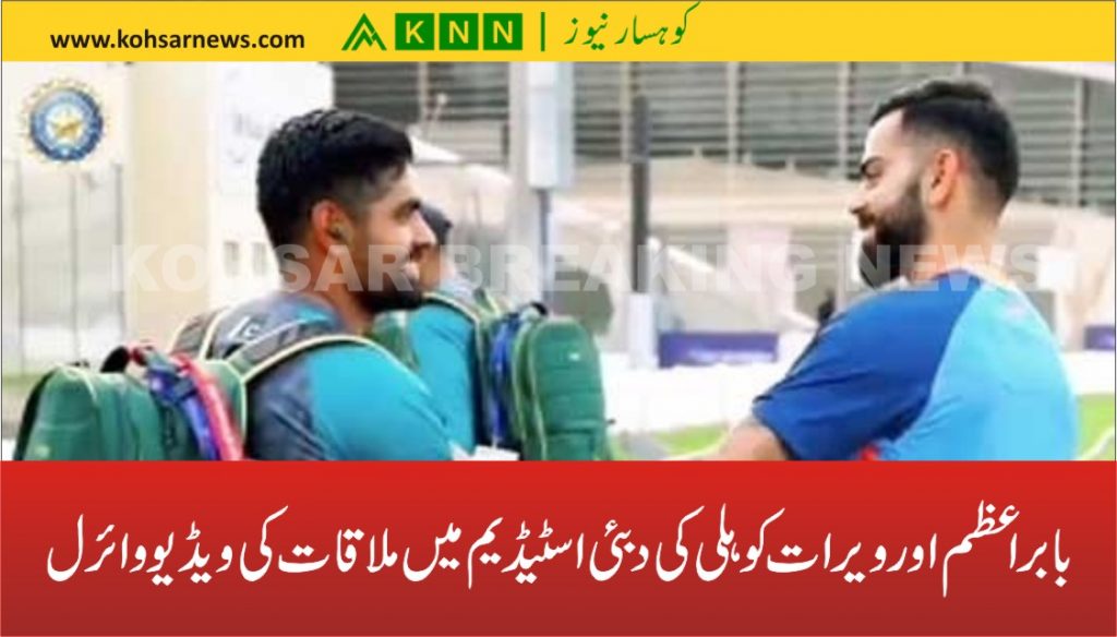 بابر اعظم اور ویرات کوہلی کی دبئی اسٹیڈیم میں ملاقات کی ویڈیو وائرل