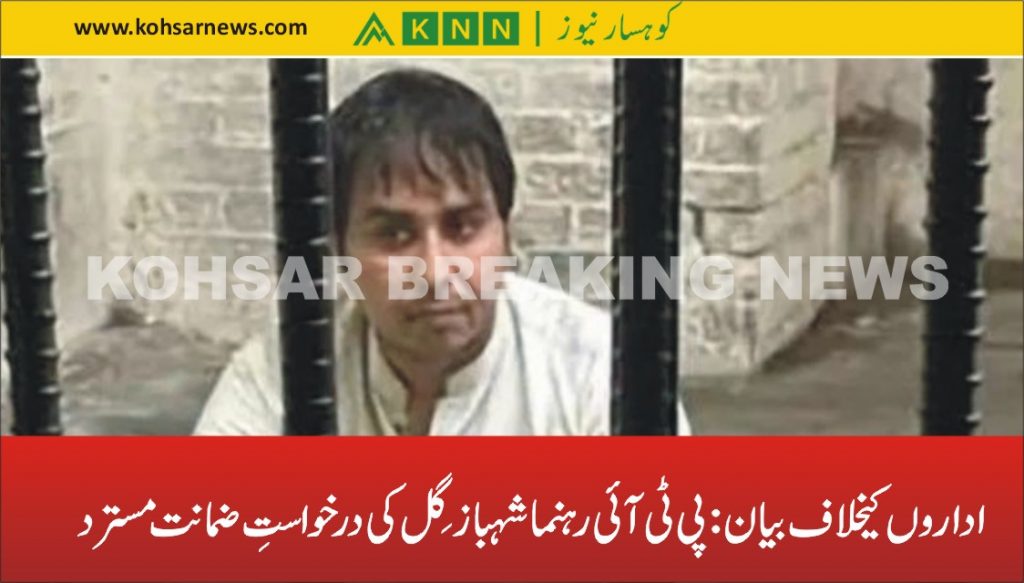 اداروں کیخلاف بیان: پی ٹی آئی رہنما شہباز گِل کی درخواستِ ضمانت مسترد