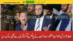عطا تارڑ کی ضمانت منظور، عدالت نے پولیس کو گرفتاری سے بھی روک دیا