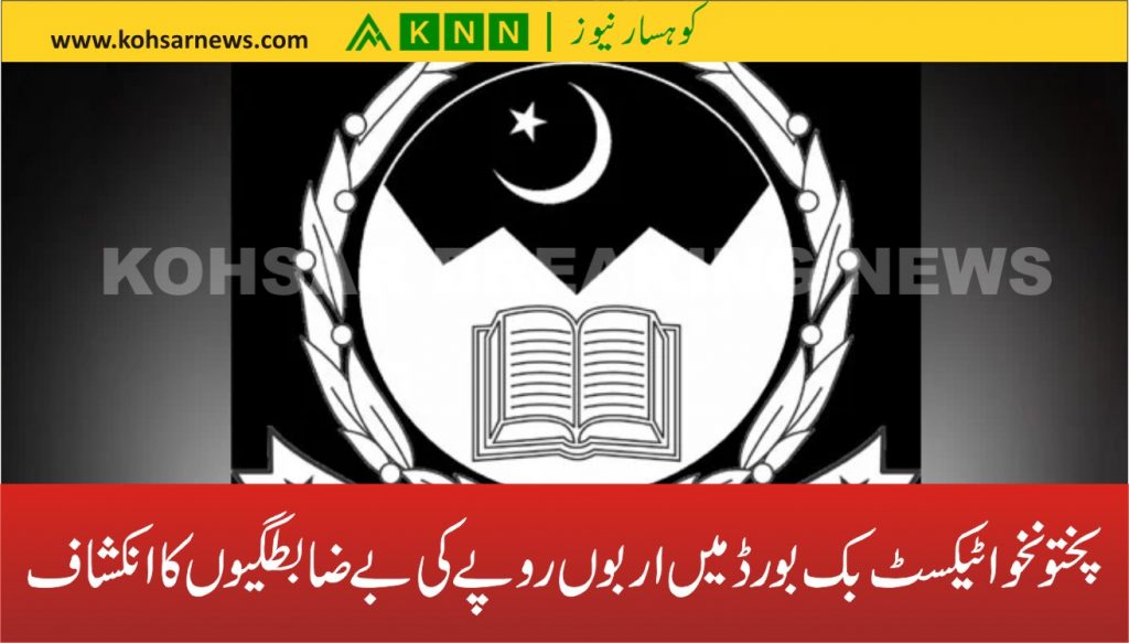 پختونخوا ٹیکسٹ بک بورڈ میں اربوں روپے کی بے ضابطگیوں کا انکشاف