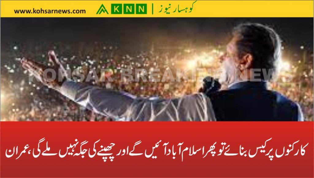 کارکنوں پر کیس بنائے تو پھر اسلام آباد آئیں گے اور چھپنے کی جگہ نہیں ملے گی، عمران