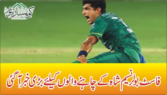 فاسٹ بولر نسیم شاہ کے چاہنے والوں کیلئے بڑی خبر آگئی