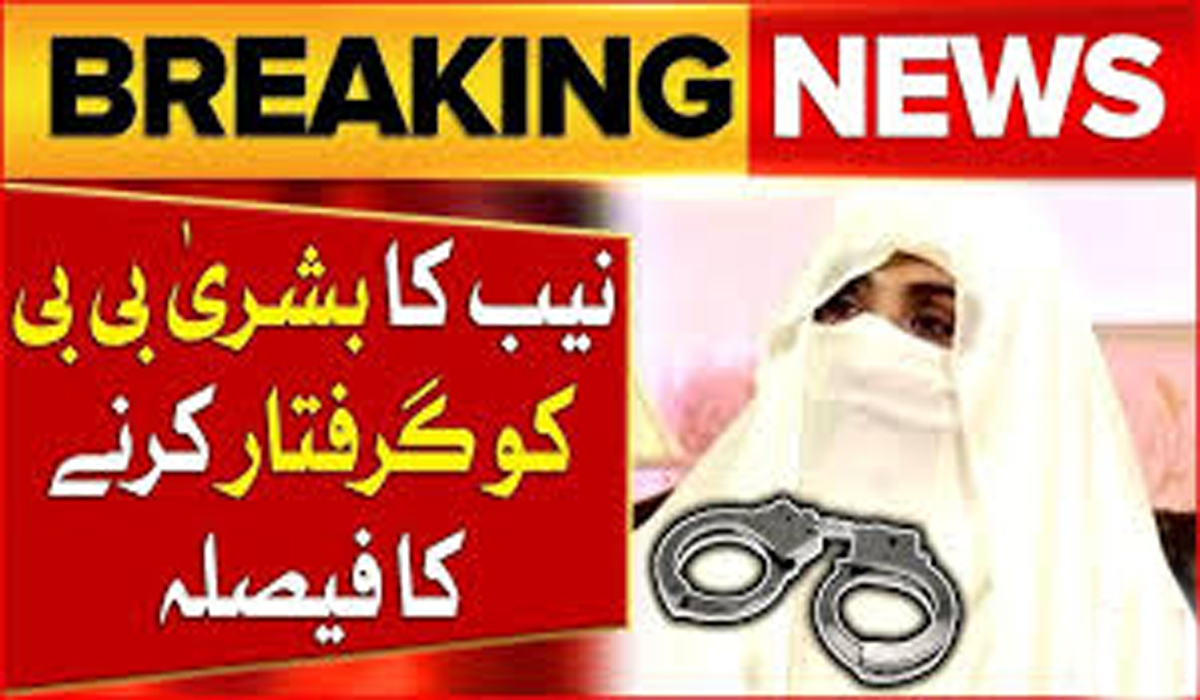 نیب کا بشریٰ بی بی کو گرفتار کرنے کا فیصلہ